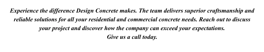 Experience the difference Design Concrete makes. The team delivers superior craftsmanship and reliable solutions for all your residential and commercial concrete needs. Reach out to discuss your project and discover how the company can exceed your expectations. Give us a call today.